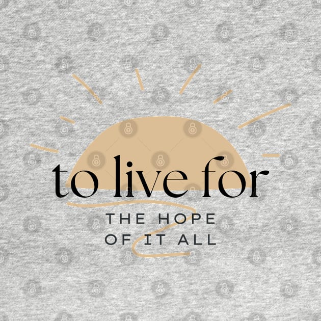 To Live For The Hope Of It All by TayaDesign